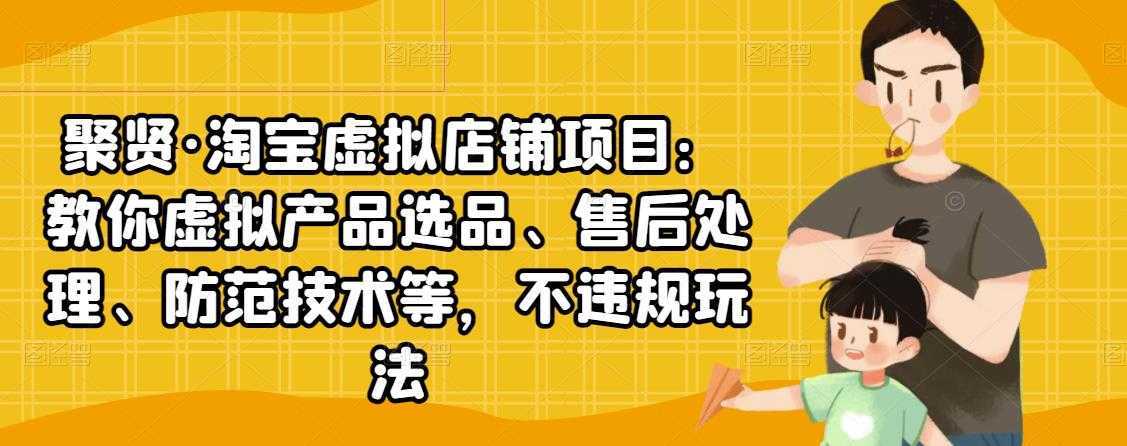 聚贤·淘宝虚拟店铺项目：教你虚拟产品选品、售后处理、防范技术等，不违规玩法-课程网