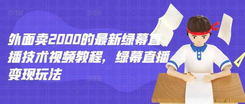 外面卖2000的最新绿幕直播技术视频教程,绿幕直播变现玩法-课程网