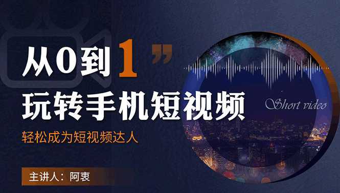 从0到1玩转手机短视频:从前期拍摄到后期剪辑,结合实操案例,快速入门-课程网