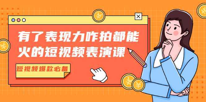 有了表现力咋拍都能火的短视频表演课,短视频爆款必备价值1390元-课程网