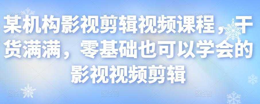 某机构影视剪辑视频课程,干货满满,零基础也可以学会的影视视频剪辑-课程网