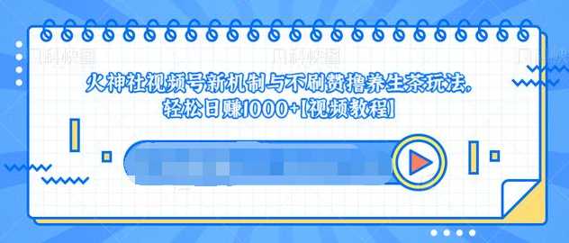 视频号新机制与不刷赞撸养生茶玩法,轻松日赚1000+-课程网