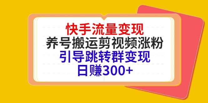 图片[1]-快手流量变现，养号搬运剪视频涨粉，引导跳转群变现日赚300+-课程网